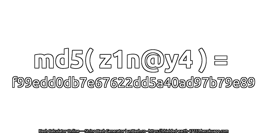 md5( z1n@y4 ) = f99edd0db7e67622dd5a40ad97b79e89 | unHash.co