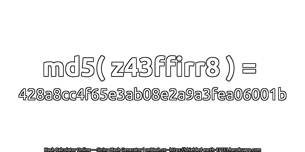 md5( z43ffirr8 ) = 428a8cc4f65e3ab08e2a9a3fea06001b | unHash.co