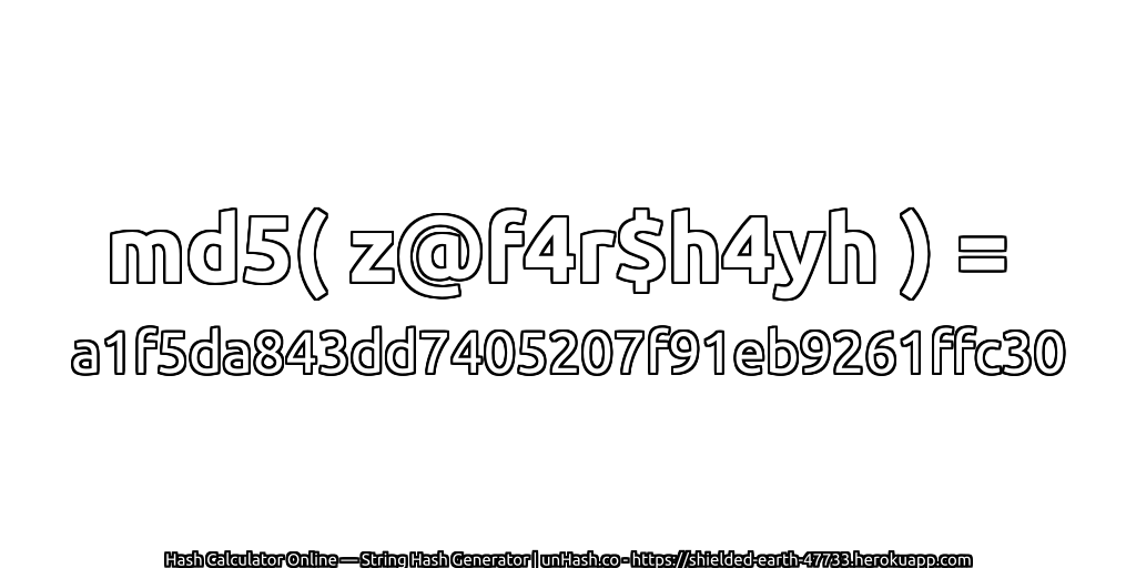 md5( z@f4r$h4yh ) = a1f5da843dd7405207f91eb9261ffc30 | unHash.co