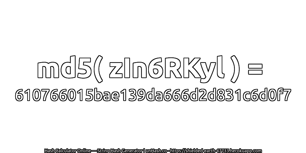 md5( zIn6RKyl ) = 610766015bae139da666d2d831c6d0f7 | unHash.co