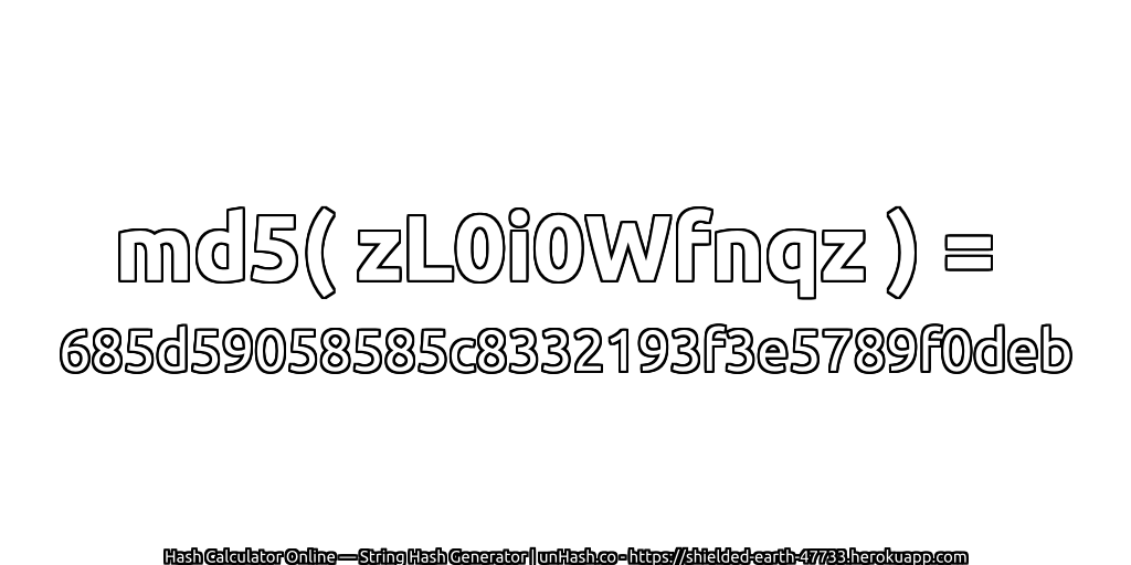 md5( zL0i0Wfnqz ) = 685d59058585c8332193f3e5789f0deb | unHash.co