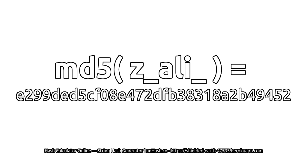 md5( z_ali_ ) = e299ded5cf08e472dfb38318a2b49452 | unHash.co