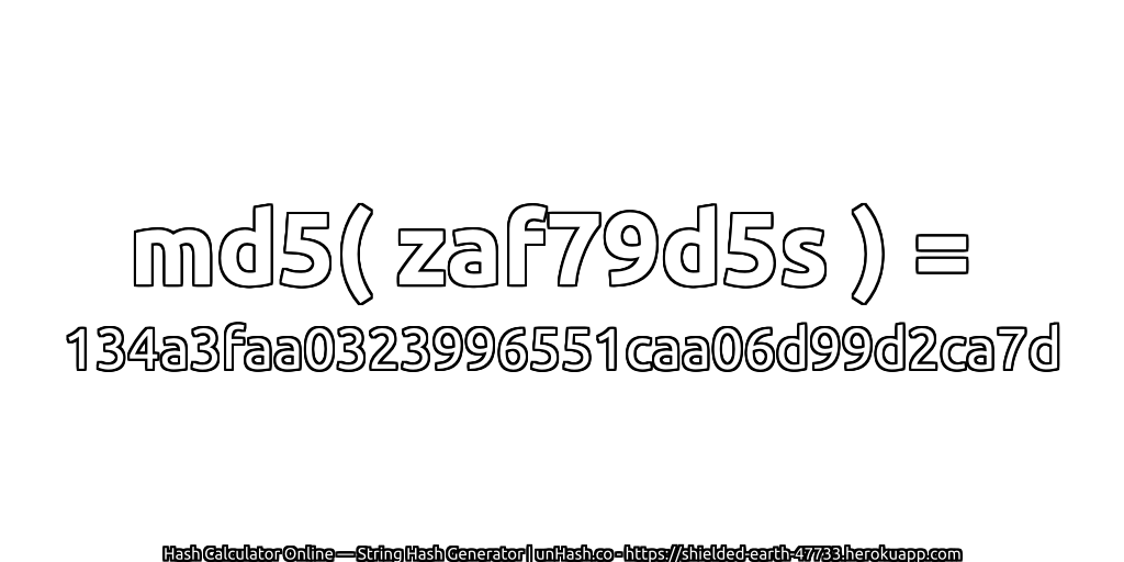 md5( zaf79d5s ) = 134a3faa0323996551caa06d99d2ca7d | unHash.co