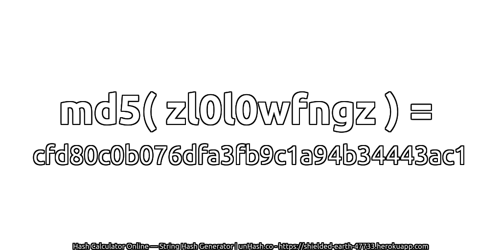 md5( zl0l0wfngz ) = cfd80c0b076dfa3fb9c1a94b34443ac1 | unHash.co