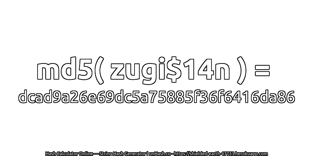 md5( zugi$14n ) = dcad9a26e69dc5a75885f36f6416da86 | unHash.co