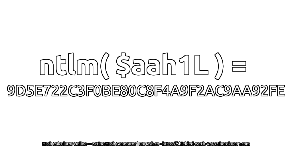 ntlm( $aah1L ) = 9D5E722C3F0BE80C8F4A9F2AC9AA92FE | unHash.co