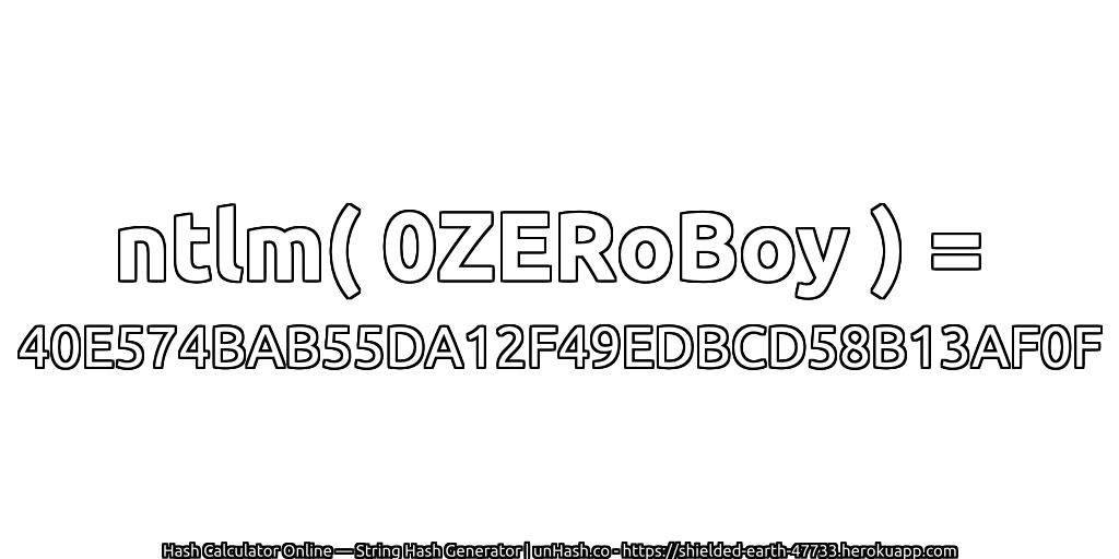 ntlm( 0ZERoBoy ) = 40E574BAB55DA12F49EDBCD58B13AF0F | unHash.co