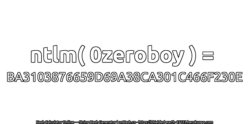 ntlm( 0zeroboy ) = BA3103876659D69A38CA301C466F230E | unHash.co