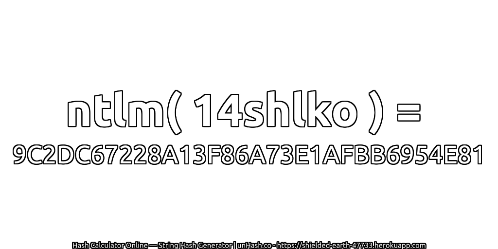 ntlm( 14shlko ) = 9C2DC67228A13F86A73E1AFBB6954E81 | unHash.co
