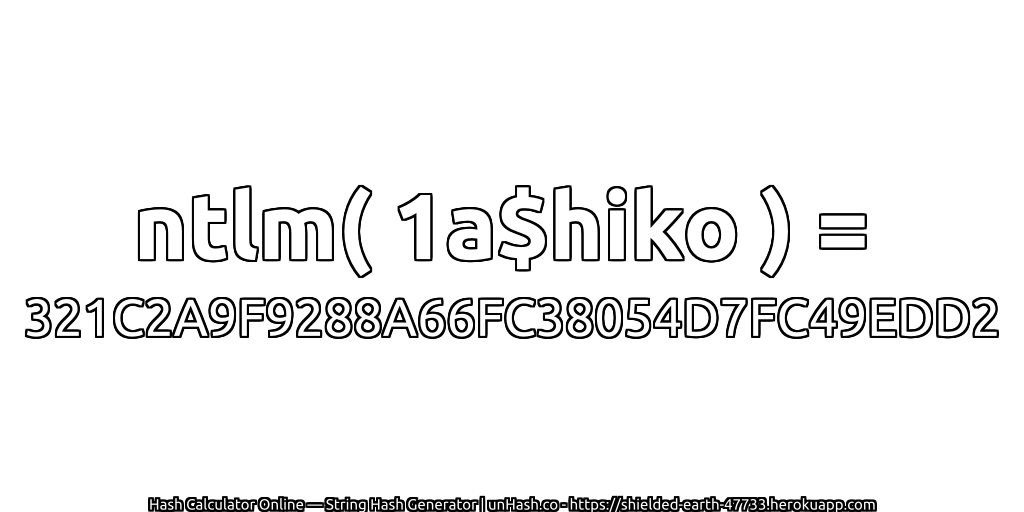 ntlm( 1a$hiko ) = 321C2A9F9288A66FC38054D7FC49EDD2 | unHash.co