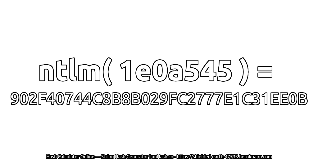 ntlm( 1e0a545 ) = 902F40744C8B8B029FC2777E1C31EE0B | unHash.co