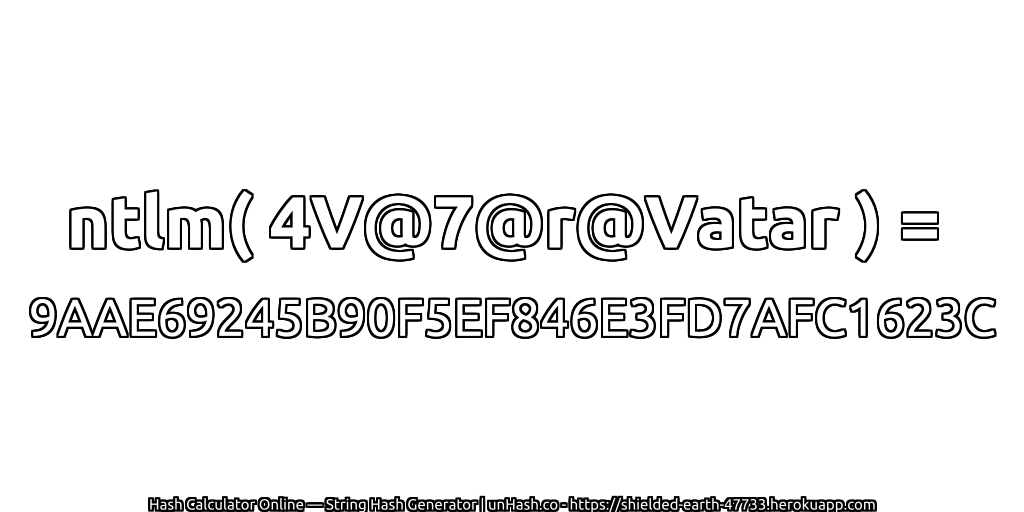 ntlm( 4V@7@r@Vatar ) = 9AAE69245B90F5EF846E3FD7AFC1623C | unHash.co