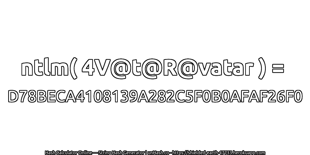 ntlm( 4V@t@R@vatar ) = D78BECA4108139A282C5F0B0AFAF26F0 | unHash.co