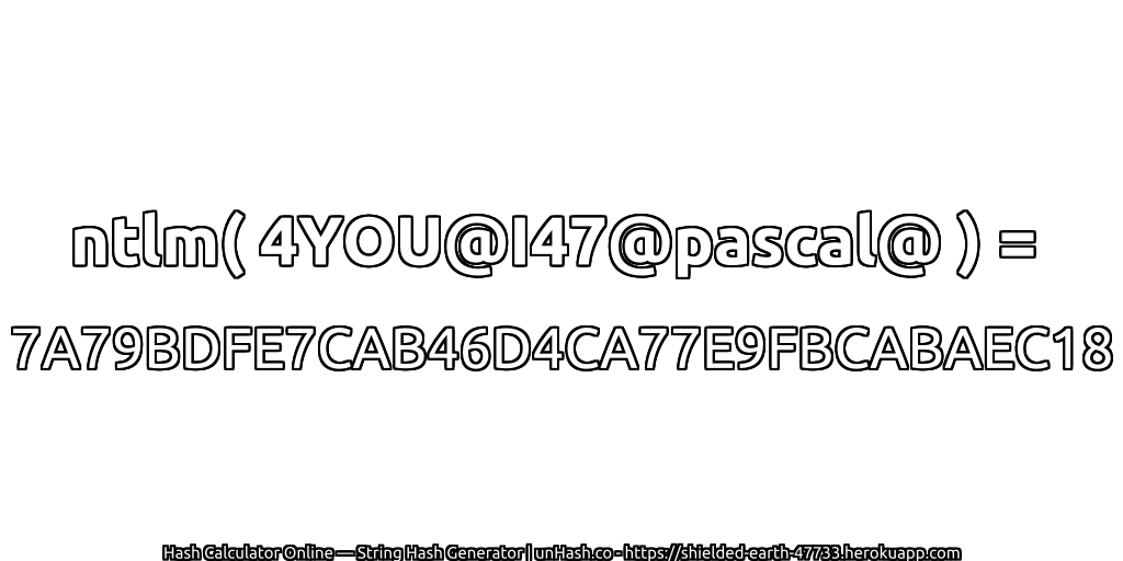 ntlm( 4YOU@I47@pascal@ ) = 7A79BDFE7CAB46D4CA77E9FBCABAEC18 | unHash.co