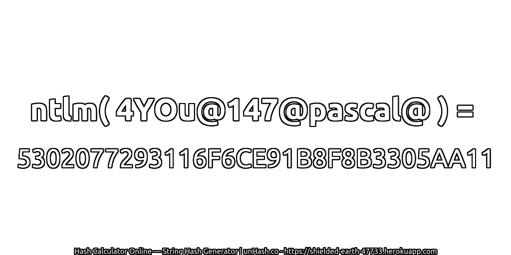 ntlm( 4YOu@147@pascal@ ) = 5302077293116F6CE91B8F8B3305AA11 | unHash.co