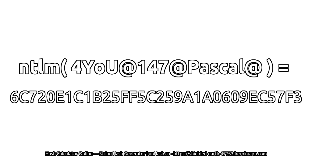 ntlm( 4YoU@147@Pascal@ ) = 6C720E1C1B25FF5C259A1A0609EC57F3 | unHash.co