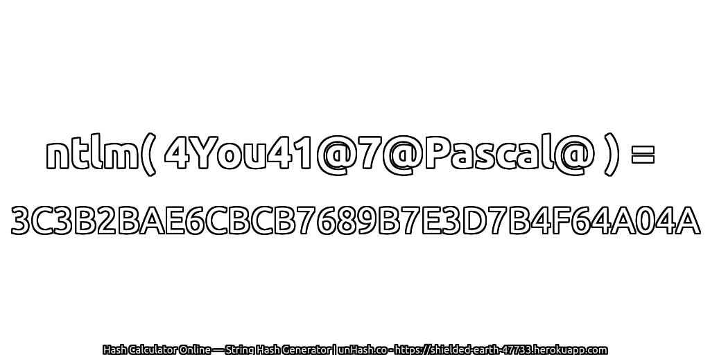 ntlm( 4You41@7@Pascal@ ) = 3C3B2BAE6CBCB7689B7E3D7B4F64A04A | unHash.co