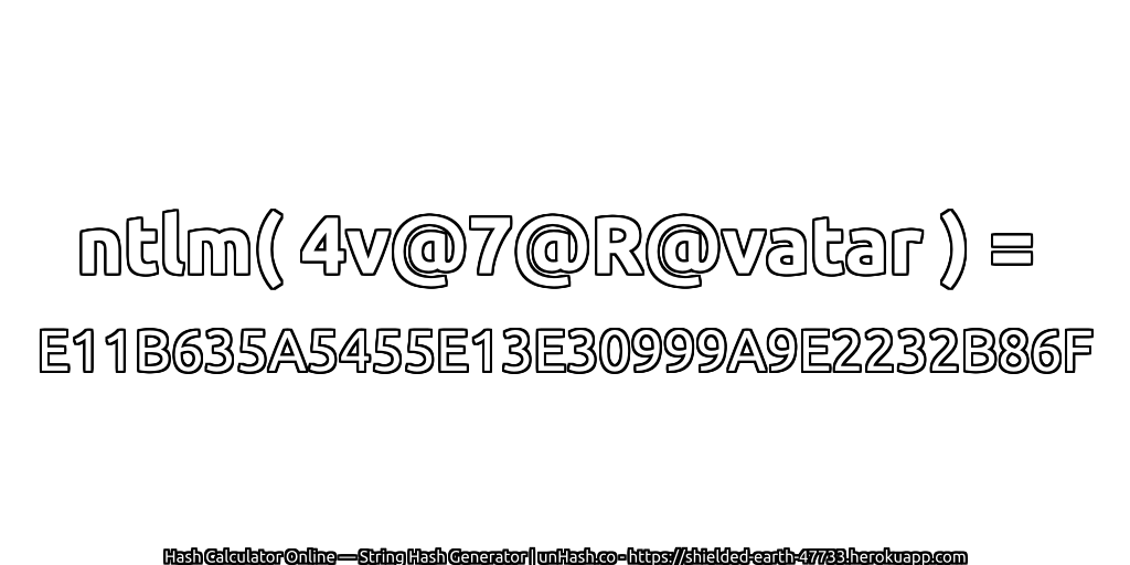 ntlm( 4v@7@R@vatar ) = E11B635A5455E13E30999A9E2232B86F | unHash.co
