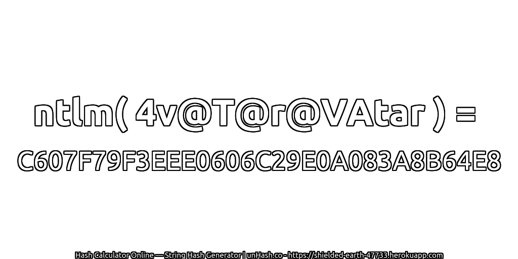 ntlm( 4v@T@r@VAtar ) = C607F79F3EEE0606C29E0A083A8B64E8 | unHash.co
