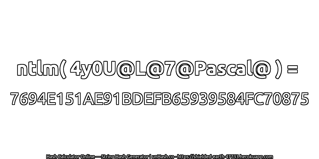 ntlm( 4y0U@L@7@Pascal@ ) = 7694E151AE91BDEFB65939584FC70875 | unHash.co