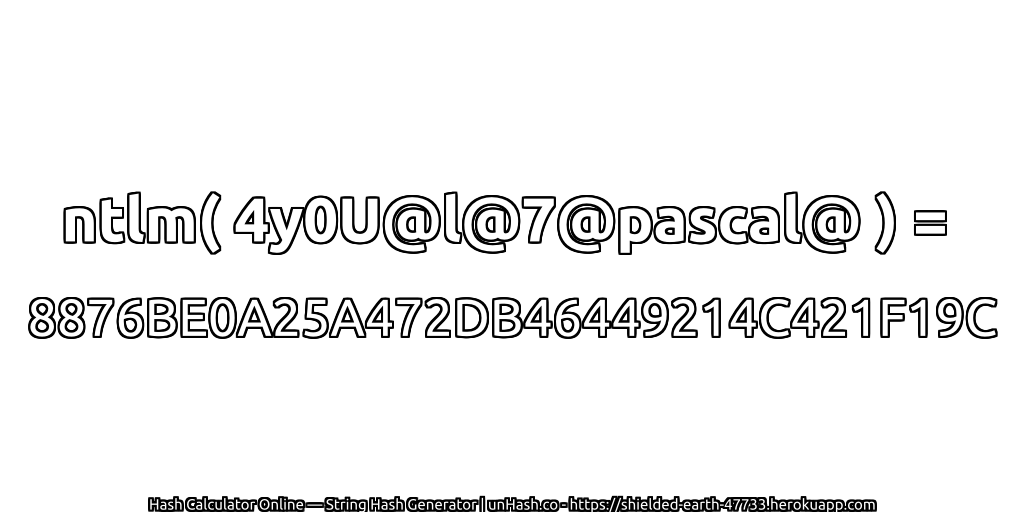 ntlm( 4y0U@l@7@pascal@ ) = 8876BE0A25A472DB46449214C421F19C | unHash.co
