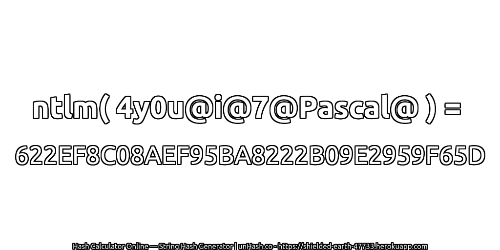 ntlm( 4y0u@i@7@Pascal@ ) = 622EF8C08AEF95BA8222B09E2959F65D | unHash.co