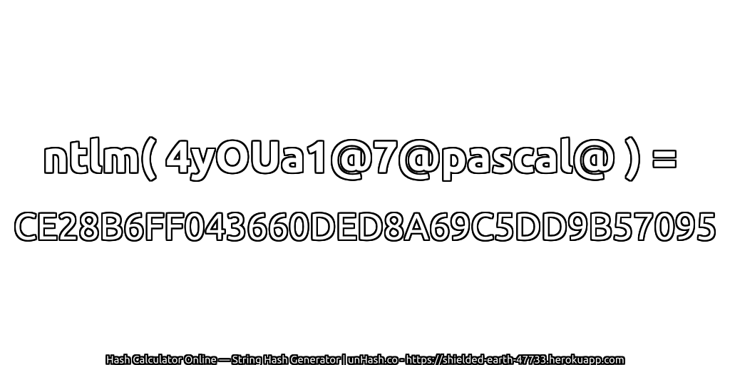 ntlm( 4yOUa1@7@pascal@ ) = CE28B6FF043660DED8A69C5DD9B57095 | unHash.co