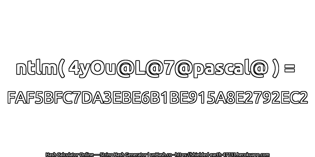 ntlm( 4yOu@L@7@pascal@ ) = FAF5BFC7DA3EBE6B1BE915A8E2792EC2 | unHash.co