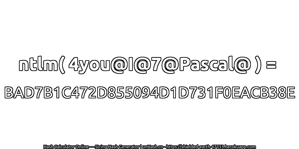 ntlm( 4you@I@7@Pascal@ ) = BAD7B1C472D855094D1D731F0EACB38E | unHash.co