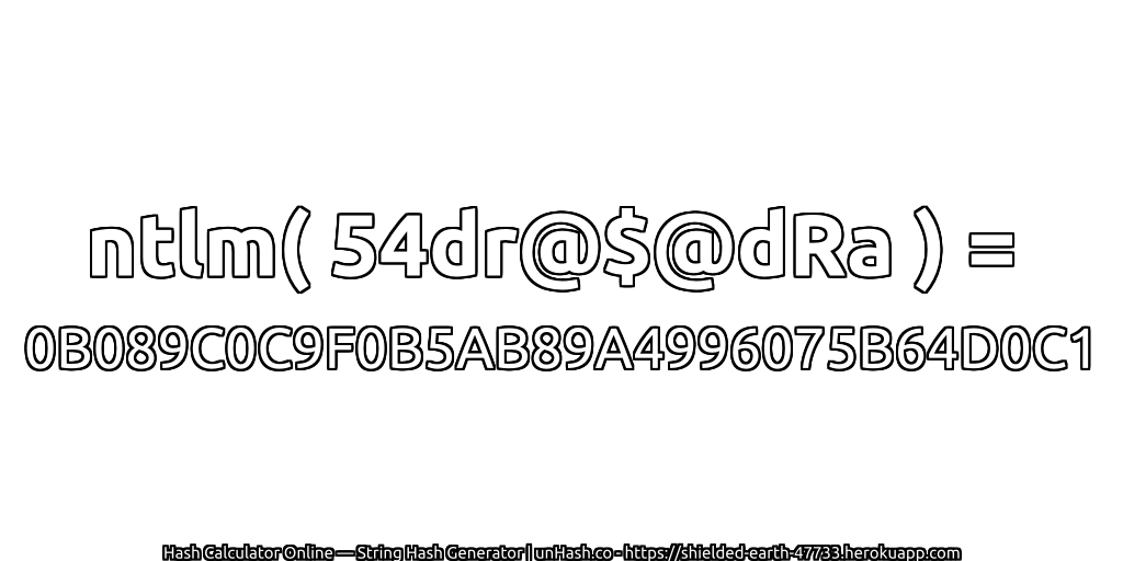 ntlm( 54dr@$@dRa ) = 0B089C0C9F0B5AB89A4996075B64D0C1 | unHash.co