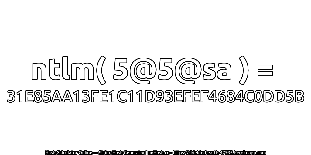 ntlm( 5@5@sa ) = 31E85AA13FE1C11D93EFEF4684C0DD5B | unHash.co