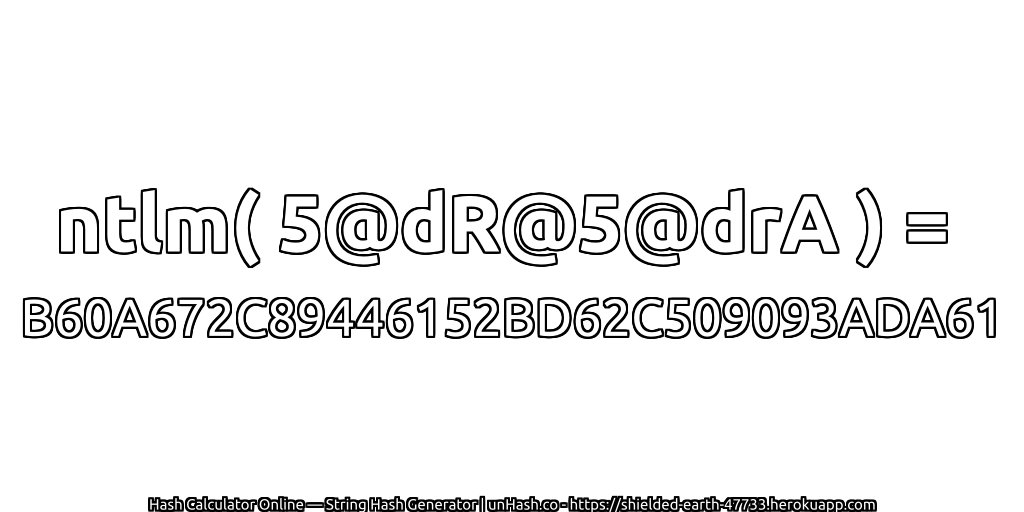 ntlm( 5@dR@5@drA ) = B60A672C89446152BD62C509093ADA61 | unHash.co