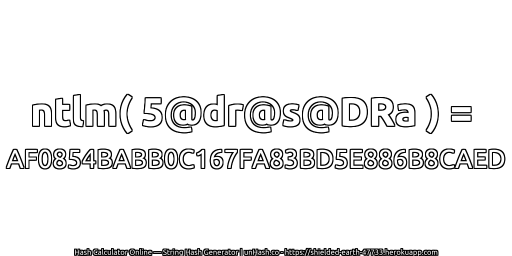 ntlm( 5@dr@s@DRa ) = AF0854BABB0C167FA83BD5E886B8CAED | unHash.co