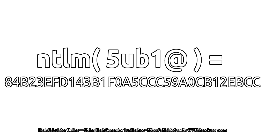 ntlm( 5ub1@ ) = 84B23EFD143B1F0A5CCC59A0CB12EBCC | unHash.co