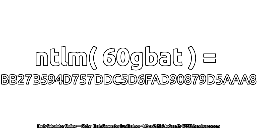 ntlm( 60gbat ) = BB27B594D757DDC5D6FAD90879D5AAA8 | unHash.co