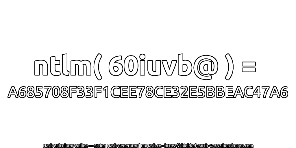 ntlm( 60iuvb@ ) = A685708F33F1CEE78CE32E5BBEAC47A6 | unHash.co