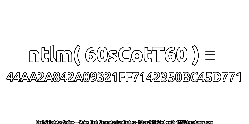 ntlm( 60sCotT60 ) = 44AA2A842A09321FF7142350BC45D771 | unHash.co