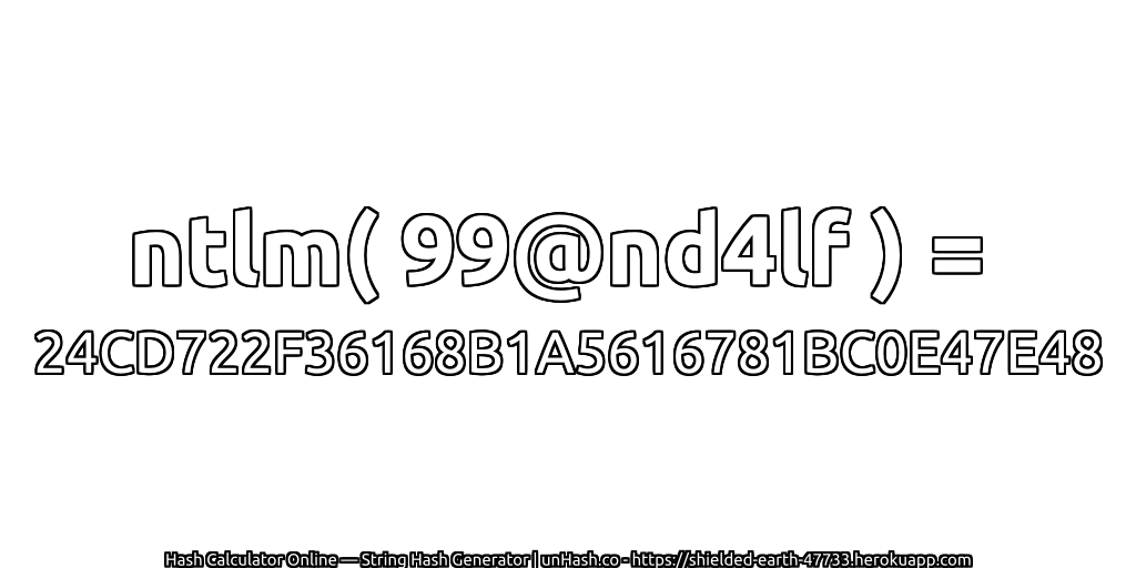 ntlm( 99@nd4lf ) = 24CD722F36168B1A5616781BC0E47E48 | unHash.co