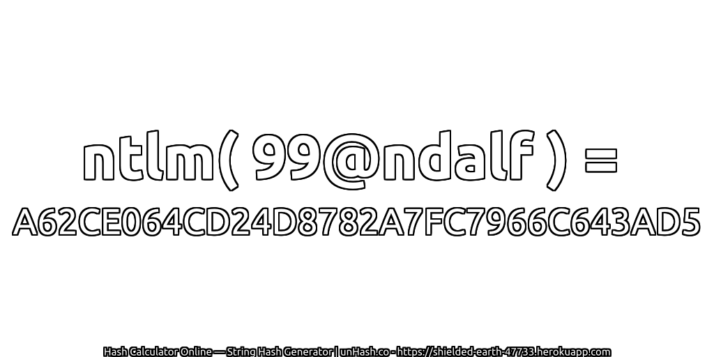 ntlm( 99@ndalf ) = A62CE064CD24D8782A7FC7966C643AD5 | unHash.co