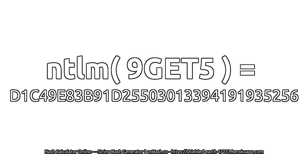 ntlm( 9GET5 ) = D1C49E83B91D25503013394191935256 | unHash.co