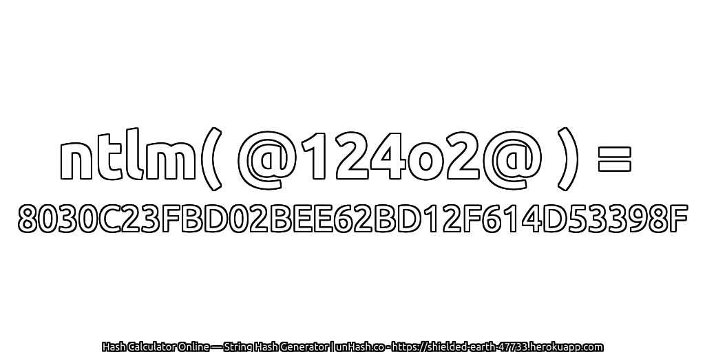 ntlm( @124o2@ ) = 8030C23FBD02BEE62BD12F614D53398F | unHash.co