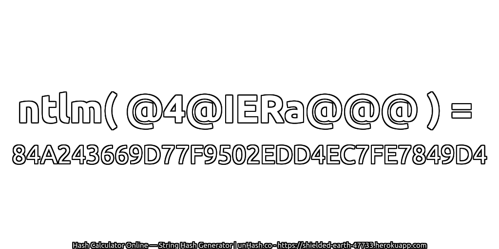 ntlm( @4@IERa@@@ ) = 84A243669D77F9502EDD4EC7FE7849D4 | unHash.co