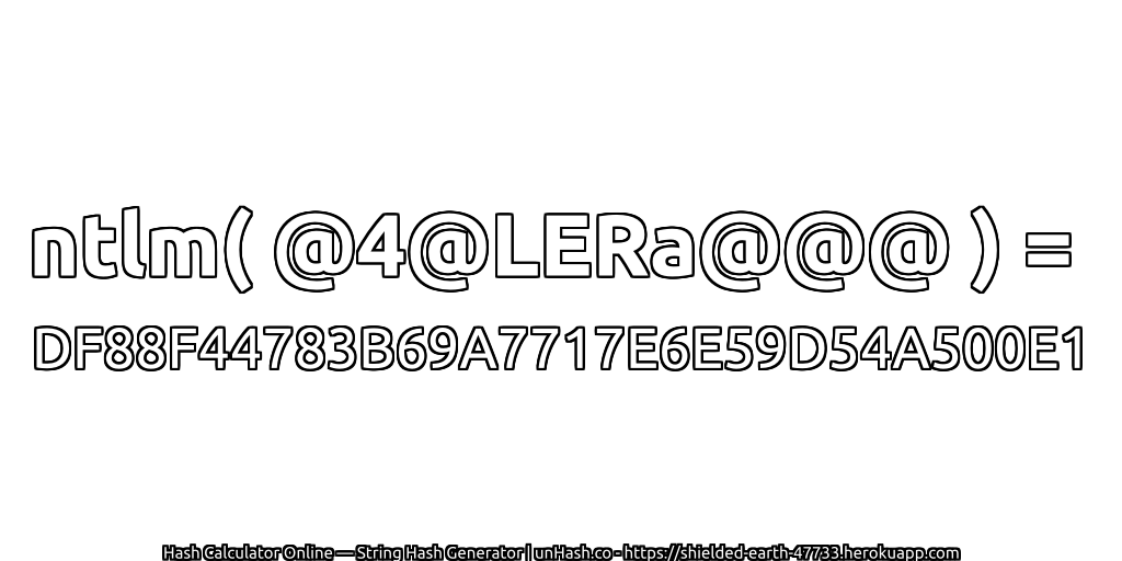 ntlm( @4@LERa@@@ ) = DF88F44783B69A7717E6E59D54A500E1 | unHash.co
