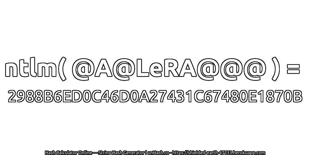 ntlm( @A@LeRA@@@ ) = 2988B6ED0C46D0A27431C67480E1870B | unHash.co
