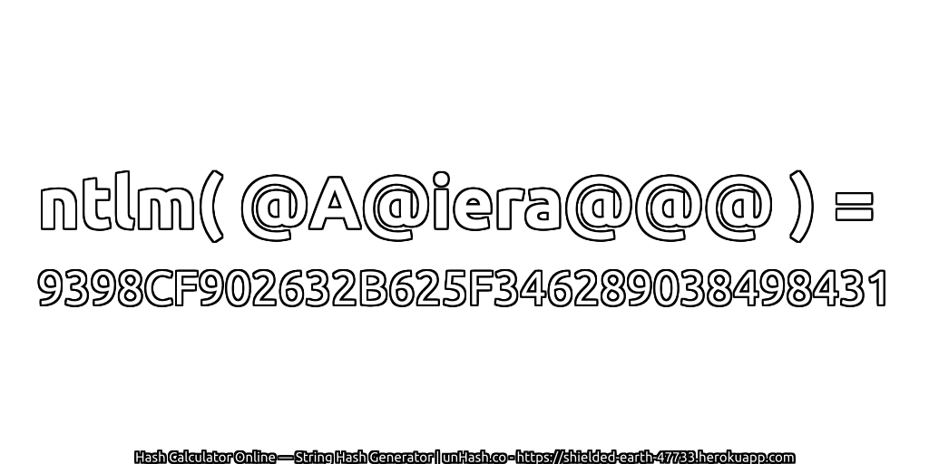ntlm( @A@iera@@@ ) = 9398CF902632B625F346289038498431 | unHash.co