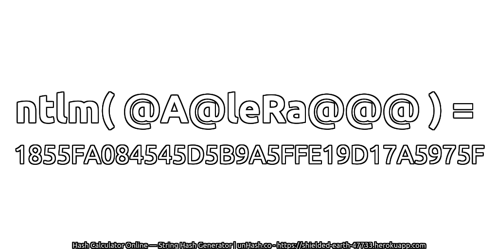 ntlm( @A@leRa@@@ ) = 1855FA084545D5B9A5FFE19D17A5975F | unHash.co