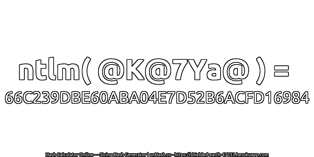 ntlm( @K@7Ya@ ) = 66C239DBE60ABA04E7D52B6ACFD16984 | unHash.co
