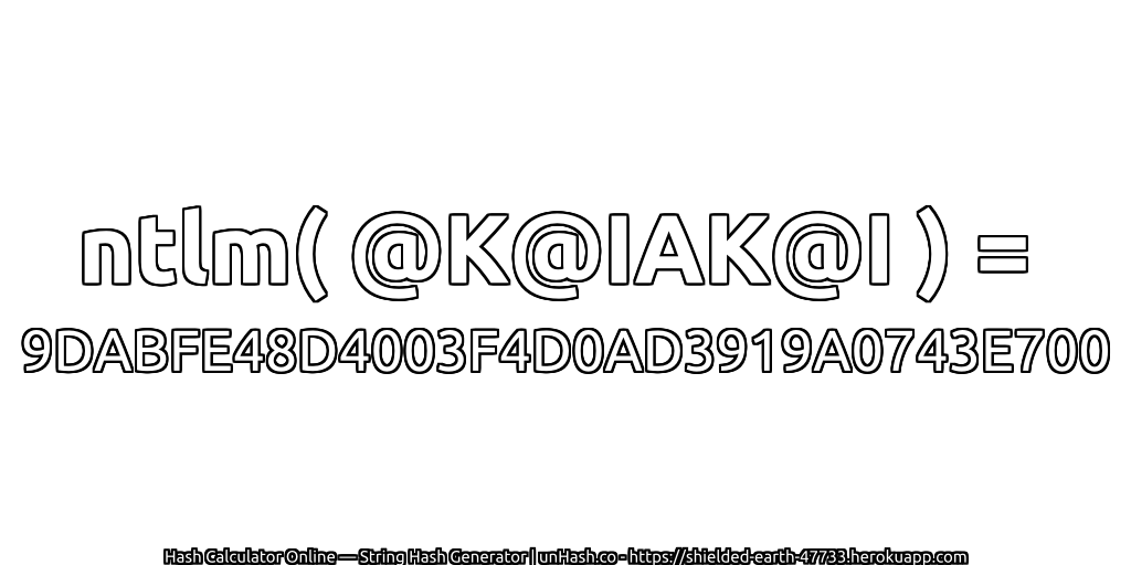 ntlm( @K@IAK@I ) = 9DABFE48D4003F4D0AD3919A0743E700 | unHash.co