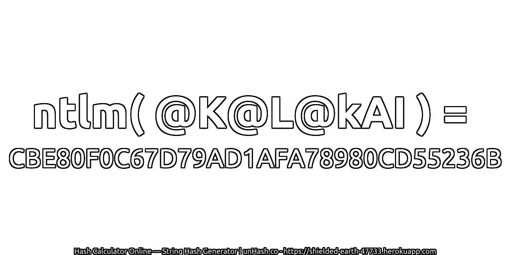 ntlm( @K@L@kAI ) = CBE80F0C67D79AD1AFA78980CD55236B | unHash.co
