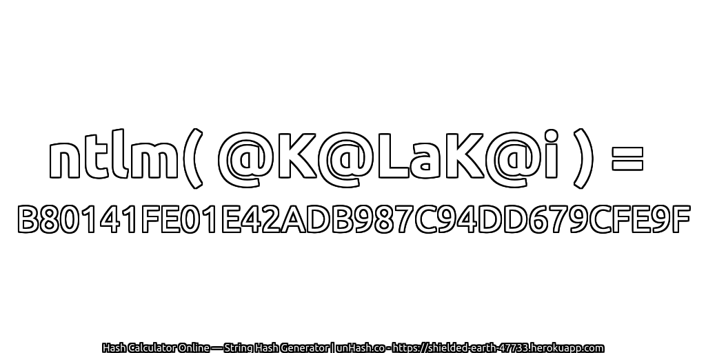 ntlm( @K@LaK@i ) = B80141FE01E42ADB987C94DD679CFE9F | unHash.co